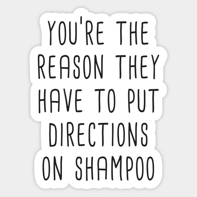 You're The Reason They Have To Put Directions On Shampoo Sticker by quoteee